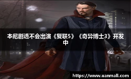 本尼剧透不会出演《复联5》《奇异博士3》开发中