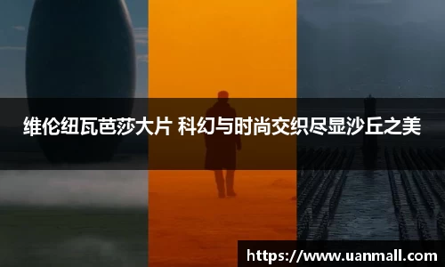 维伦纽瓦芭莎大片 科幻与时尚交织尽显沙丘之美